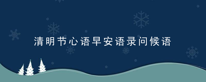 清明节心语早安语录问候语 说说空间朋友圈心情短句